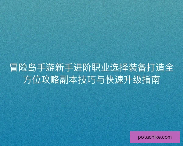 冒险岛手游新手进阶职业选择装备打造全方位攻略副本技巧与快速升级指南