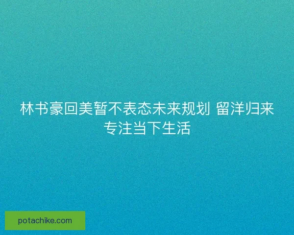 林书豪回美暂不表态未来规划 留洋归来专注当下生活