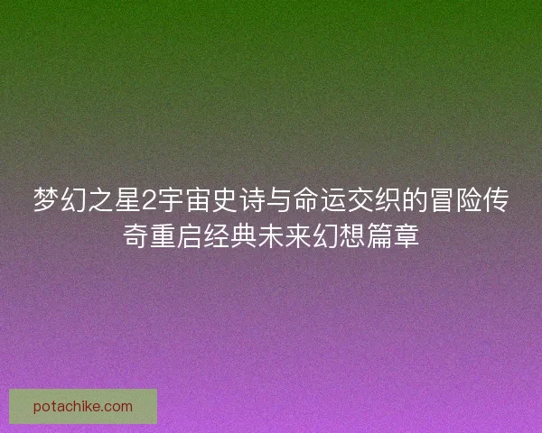 梦幻之星2宇宙史诗与命运交织的冒险传奇重启经典未来幻想篇章