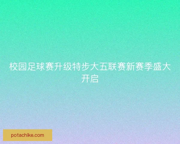 校园足球赛升级特步大五联赛新赛季盛大开启