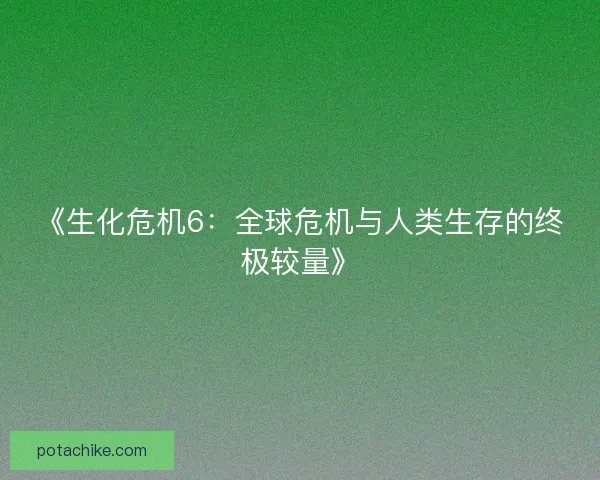 《生化危机6：全球危机与人类生存的终极较量》