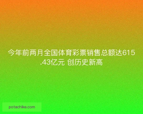 今年前两月全国体育彩票销售总额达615.43亿元 创历史新高